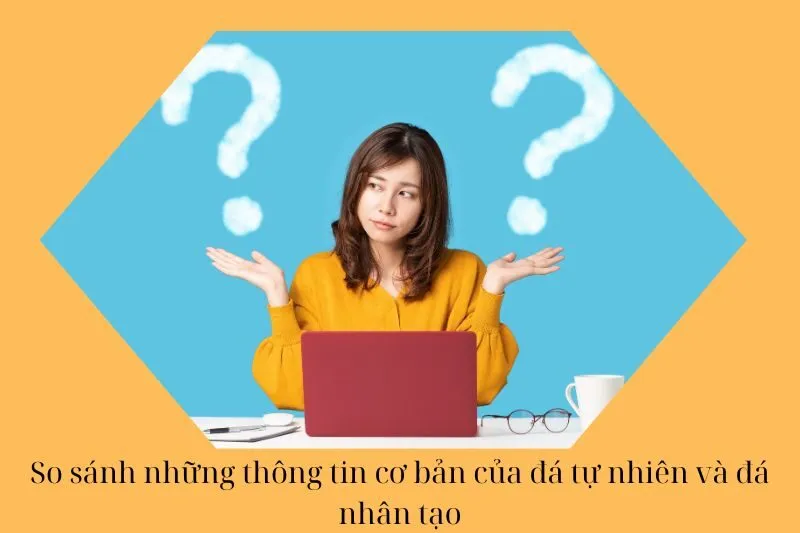 So sánh những thông tin cơ bản của đá tự nhiên và đá nhân tạo